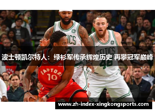 波士顿凯尔特人:绿衫军传承辉煌历史 再攀冠军巅峰 波士顿凯尔特人:绿衫军传承辉煌历史 再攀冠军巅峰