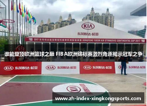 谁能登顶欧洲篮球之巅 FIBA欧洲锦标赛激烈角逐揭示冠军之争