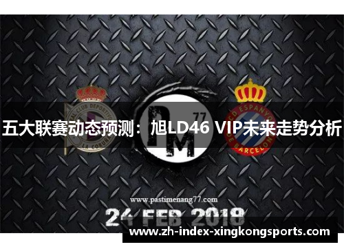 五大联赛动态预测：旭LD46 VIP未来走势分析