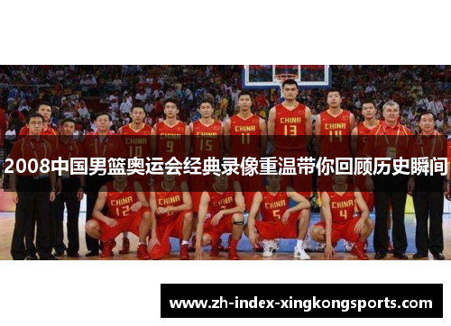 2008中国男篮奥运会经典录像重温带你回顾历史瞬间