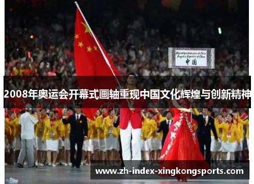 2008年奥运会开幕式画轴重现中国文化辉煌与创新精神 2008年奥运会开幕式画轴重现中国文化辉煌与创新精神